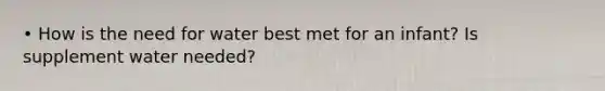 • How is the need for water best met for an infant? Is supplement water needed?