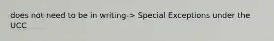 does not need to be in writing-> Special Exceptions under the UCC