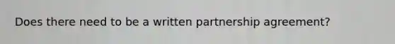 Does there need to be a written partnership agreement?