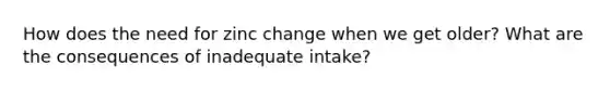 How does the need for zinc change when we get older? What are the consequences of inadequate intake?