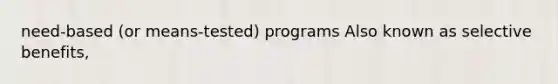 need-based (or means-tested) programs Also known as selective benefits,