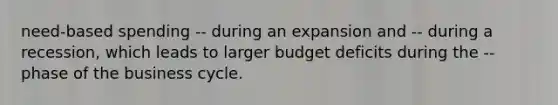 need-based spending -- during an expansion and -- during a recession, which leads to larger budget deficits during the -- phase of the business cycle.