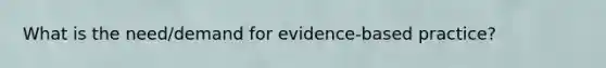 What is the need/demand for evidence-based practice?