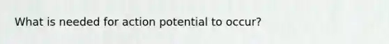 What is needed for action potential to occur?