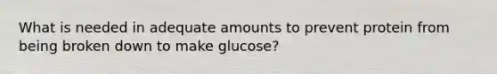 What is needed in adequate amounts to prevent protein from being broken down to make glucose?