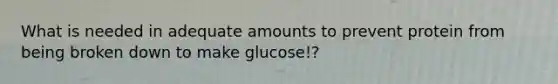 What is needed in adequate amounts to prevent protein from being broken down to make glucose!?