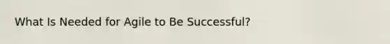 What Is Needed for Agile to Be Successful?