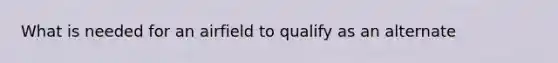 What is needed for an airfield to qualify as an alternate