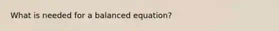 What is needed for a balanced equation?