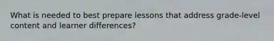 What is needed to best prepare lessons that address grade-level content and learner differences?