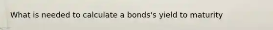 What is needed to calculate a bonds's yield to maturity