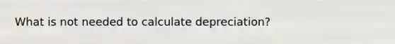 What is not needed to calculate depreciation?