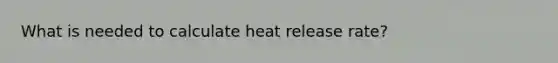 What is needed to calculate heat release rate?