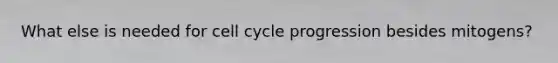 What else is needed for cell cycle progression besides mitogens?