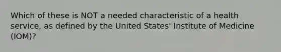 Which of these is NOT a needed characteristic of a health service, as defined by the United States' Institute of Medicine (IOM)?