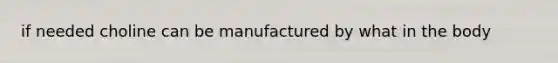 if needed choline can be manufactured by what in the body