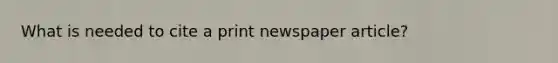 What is needed to cite a print newspaper article?