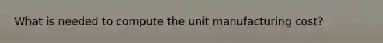 What is needed to compute the unit manufacturing cost?