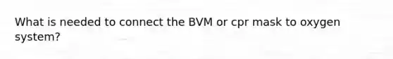 What is needed to connect the BVM or cpr mask to oxygen system?