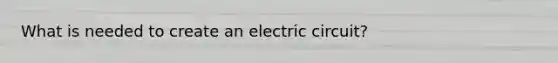 What is needed to create an electric circuit?