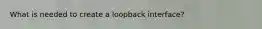 What is needed to create a loopback interface?