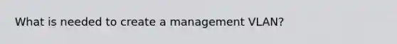 What is needed to create a management VLAN?