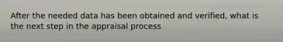 After the needed data has been obtained and verified, what is the next step in the appraisal process