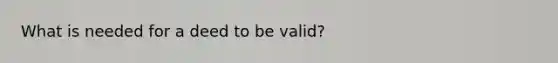 What is needed for a deed to be valid?