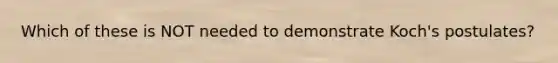 Which of these is NOT needed to demonstrate Koch's postulates?