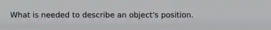 What is needed to describe an object's position.