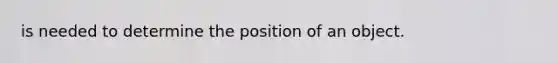 is needed to determine the position of an object.