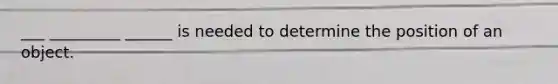 ___ _________ ______ is needed to determine the position of an object.