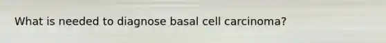 What is needed to diagnose basal cell carcinoma?
