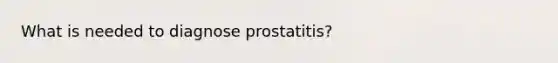 What is needed to diagnose prostatitis?