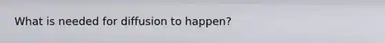 What is needed for diffusion to happen?