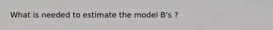 What is needed to estimate the model B's ?