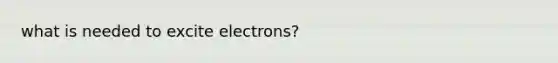 what is needed to excite electrons?