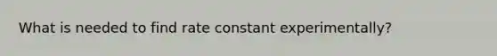 What is needed to find rate constant experimentally?