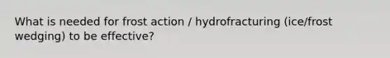 What is needed for frost action / hydrofracturing (ice/frost wedging) to be effective?