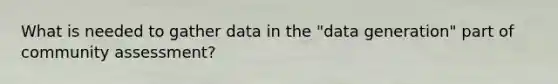 What is needed to gather data in the "data generation" part of community assessment?