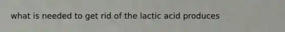 what is needed to get rid of the lactic acid produces