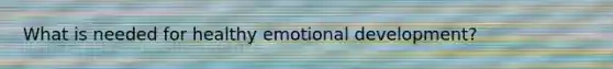What is needed for healthy emotional development?