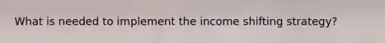 What is needed to implement the income shifting strategy?