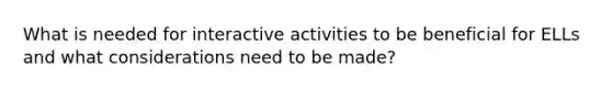 What is needed for interactive activities to be beneficial for ELLs and what considerations need to be made?