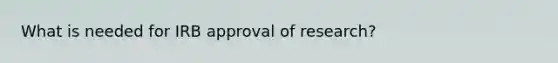 What is needed for IRB approval of research?