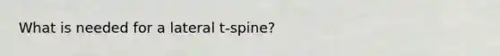 What is needed for a lateral t-spine?