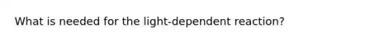 What is needed for the light-dependent reaction?