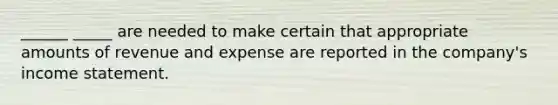 ______ _____ are needed to make certain that appropriate amounts of revenue and expense are reported in the company's income statement.