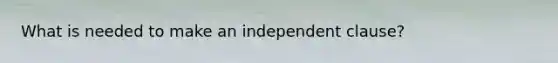 What is needed to make an independent clause?