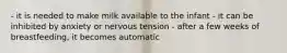 - it is needed to make milk available to the infant - it can be inhibited by anxiety or nervous tension - after a few weeks of breastfeeding, it becomes automatic